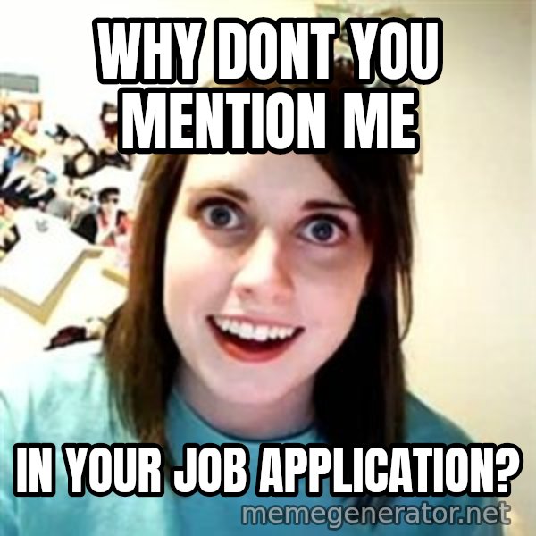 Overly Attached Girlfriend meme: why dont you mention me / in your job application?