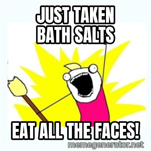 X ALL THE THINGS meme: Just taken bath salts / eat all the faces!