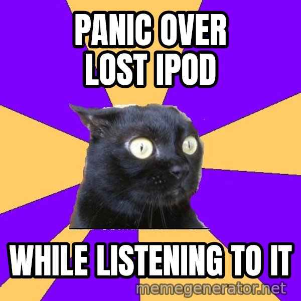 Anxiety Cat meme: PANIC OVER LOST IPOD / WHILE LISTENING TO IT