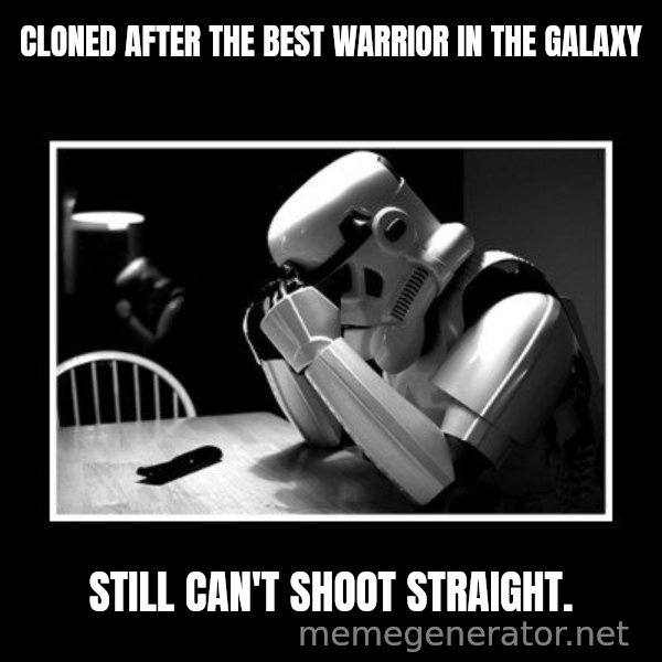 Sad Trooper meme: Cloned after the best warrior in the GALAXY / STILL CAN'T SHOOT STRAIGHT.