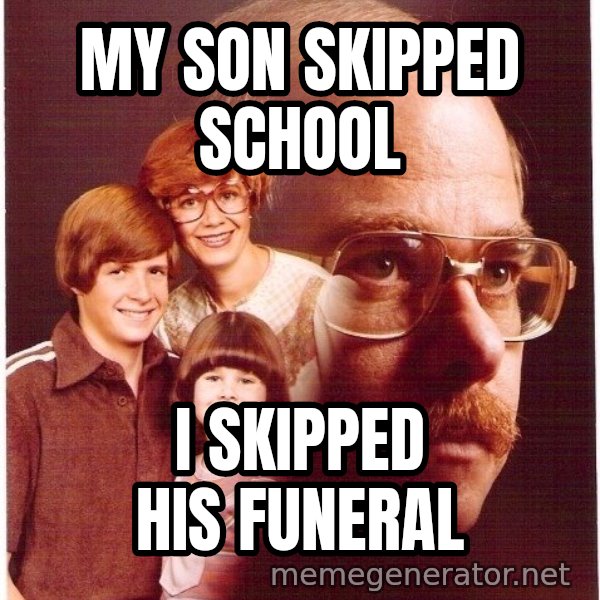 Vengeance Dad meme: My son skipped school / i skipped his funeral