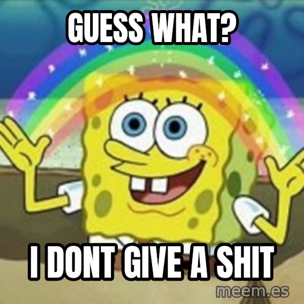 Spongebob meme: guess what? / i dont give a shit