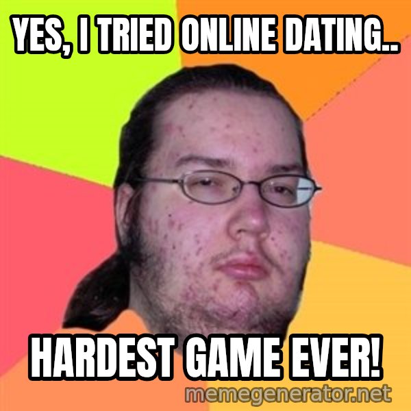 Butthurt Dweller meme: Yes, i tried Online dating.. / Hardest game ever!