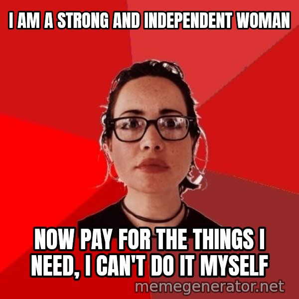 Liberal Douche Garofalo meme: I am a strong and independent woman / now pay for the things I need, I can't do it myself