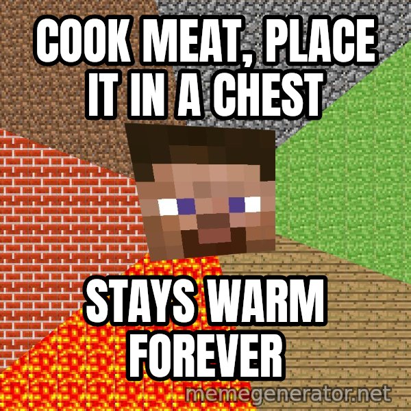 Minecraft Guy meme: Cook meat, place it in a chest / stays warm forever