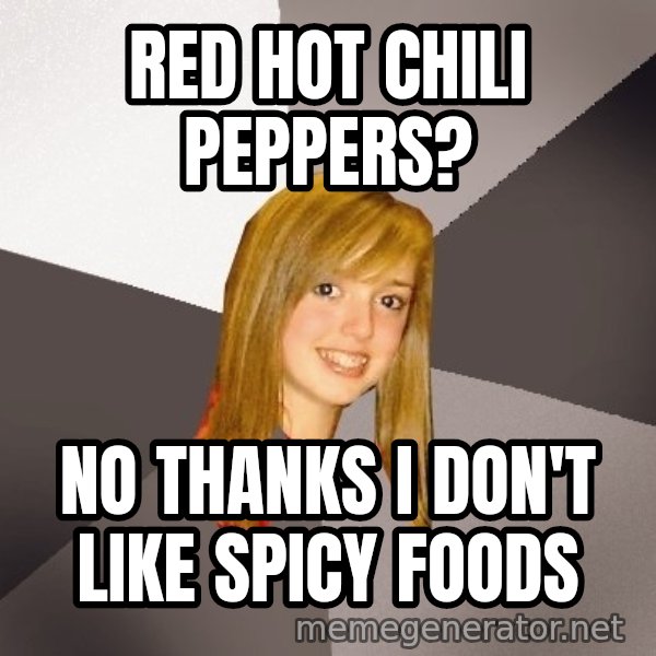 Musically Oblivious 8th Grader meme: RED HOT CHILI PEPPERS? / No thanks I don't like spicy foods