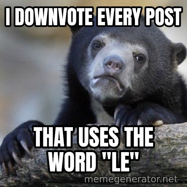 Confession Bear meme: I downvote every post / that uses the word "Le"