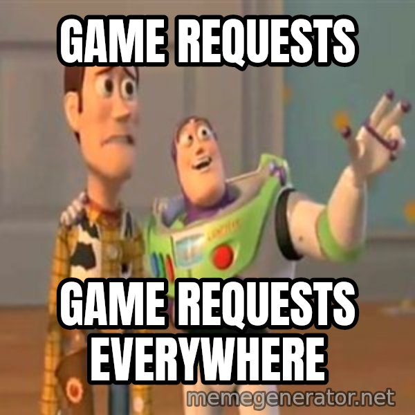 X, X Everywhere  meme: Game requests / Game requests everywhere