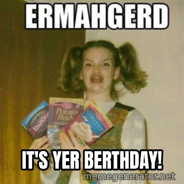 Ermahgerd meme: IT'S YER BERTHDAY!