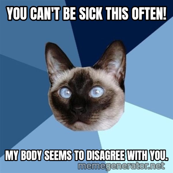 Chronic Illness Cat meme: you can't be sick this often! / my body seems to disagree with you.