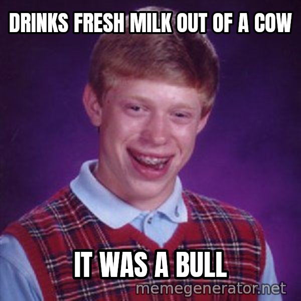Bad Luck Brian meme: Drinks fresh milk out of a cow / it was a bull