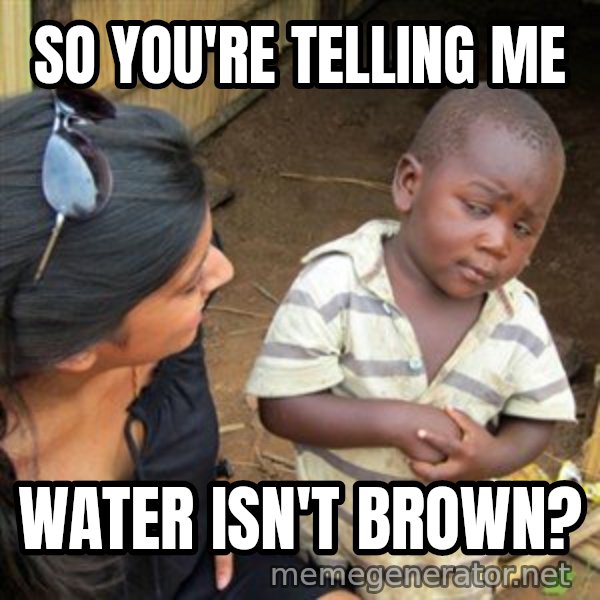 Skeptical 3rd World Kid meme: So you're telling me / Water isn't brown?
