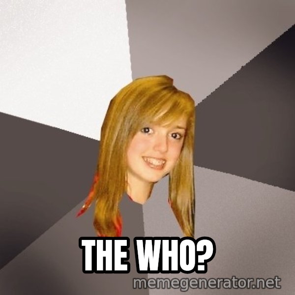 Musically Oblivious 8th Grader meme: The Who?