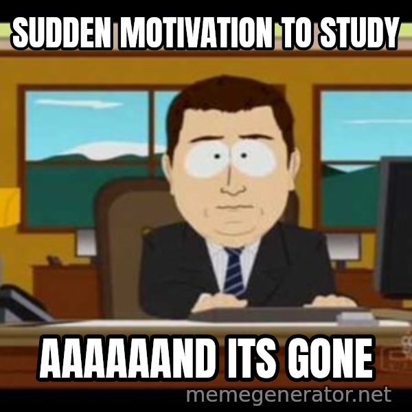 south park aand it's gone meme: SUdden motivation to study / AAAAAaND ITS GONE