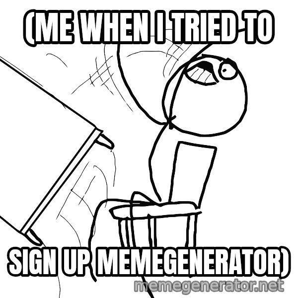Desk Flip Rage Guy meme: (me when i tried to / sign up memegenerator)