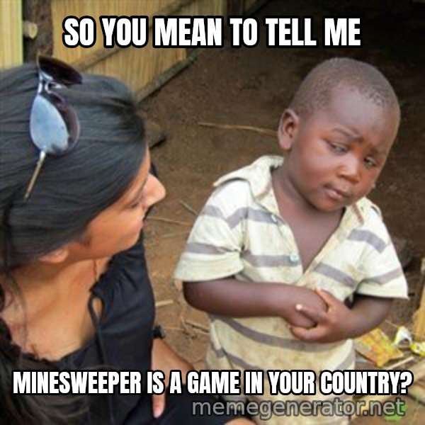 Skeptical 3rd World Kid meme: So You mean to tell me / Minesweeper is a game in your country?