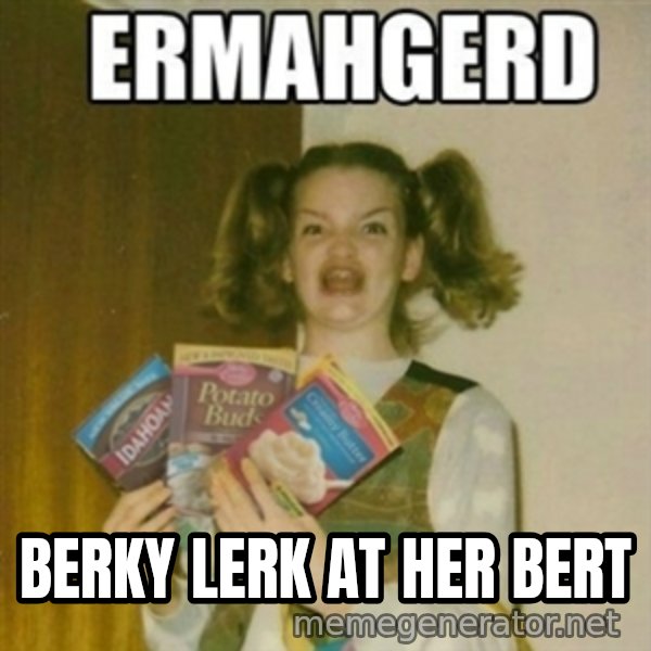 Ermahgerd meme: Berky Lerk at her bert