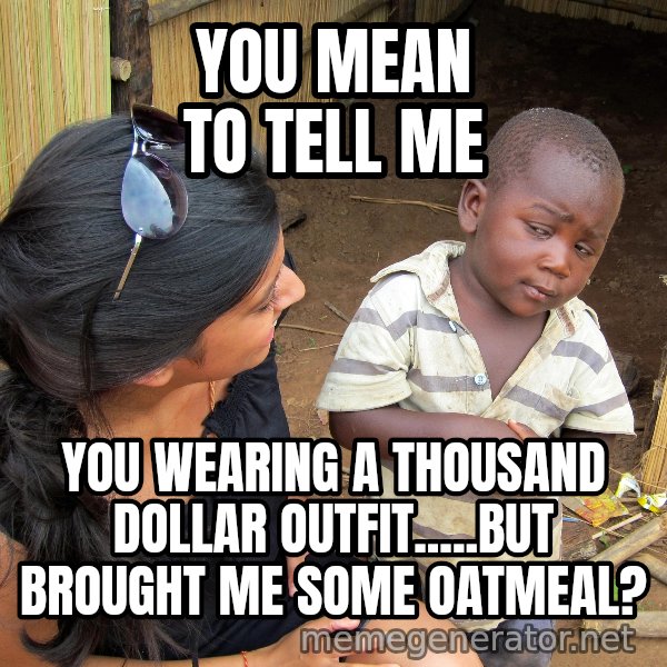 Skeptical 3rd World Kid meme: You mean to tell me / You wearing A Thousand dollar outfit.....but brought me some oatmeal?