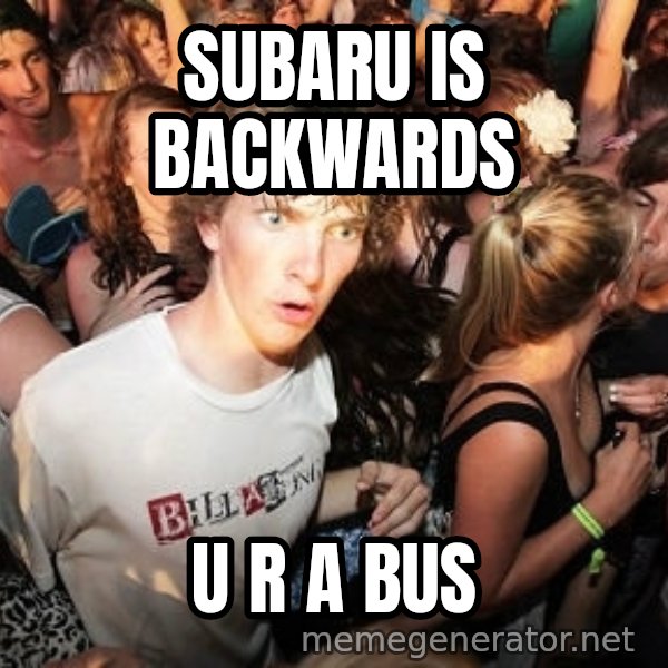 Sudden Realization Ralph meme: subaru is backwards / u r a bus