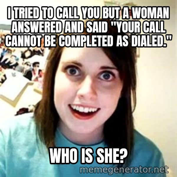 Overly Attached Girlfriend meme: i tried to call you but a woman answered and said "your call cannot be completed as dialed." / who is she?