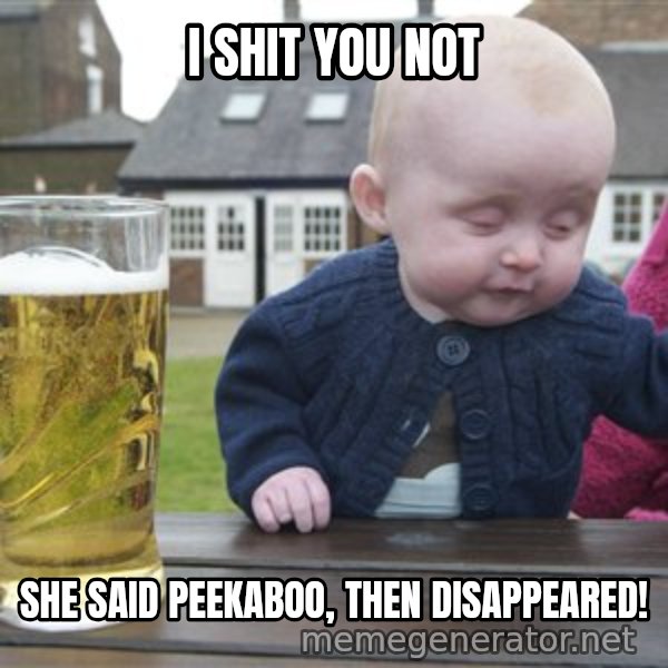 drunk baby 1 meme: I shit you not / she said peekaboo, then disappeared!