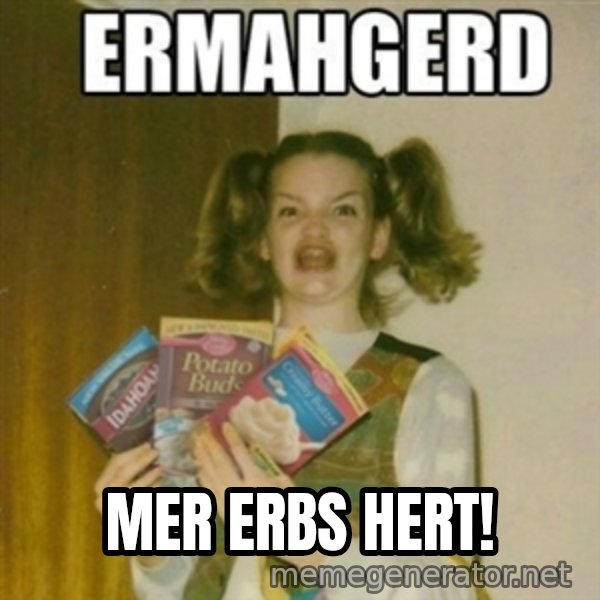 Ermahgerd meme: Mer erbs hert!