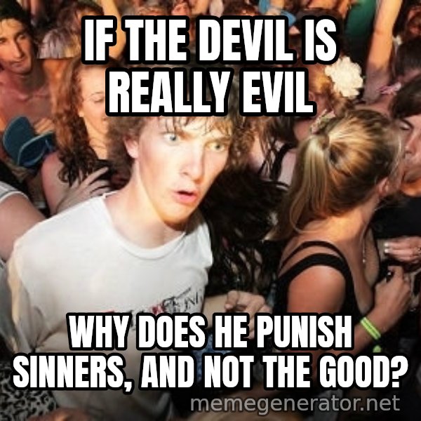 Sudden Realization Ralph meme: If the devil is really evil / Why does he punish sinners, and not the good?