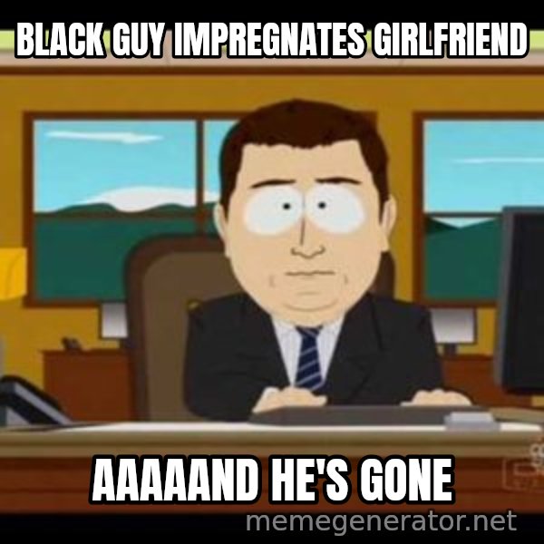 south park aand it's gone meme: black guy impregnates girlfriend / aaaaand he's gone