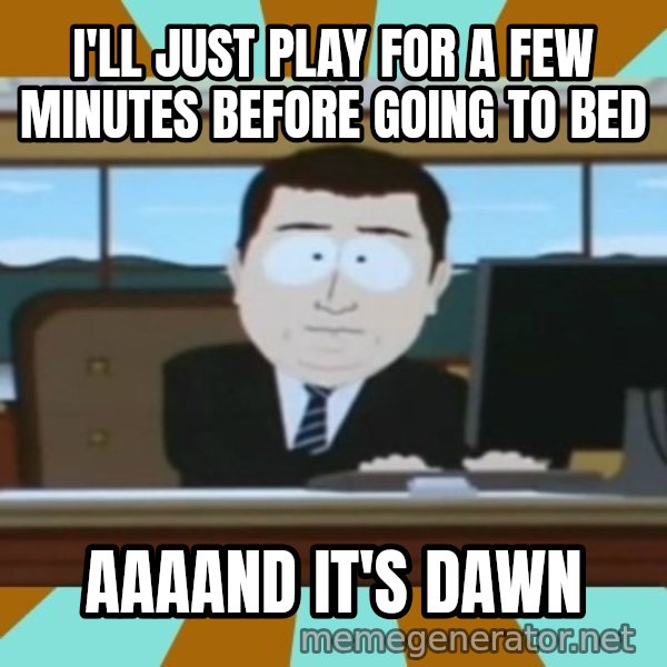 south park aand it's gone meme: I'll just play for a few minutes before going to bed / aaaand it's dawn