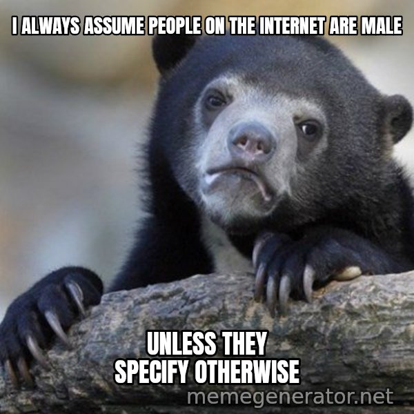 Confession Bear meme: I Always assume people on the internet are male / unless they specify otherwise