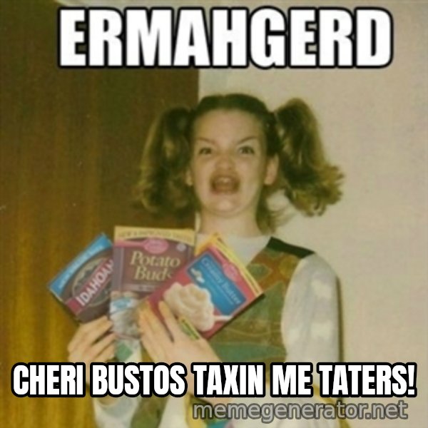 Ermahgerd meme: cheri bustos taxin me taters!