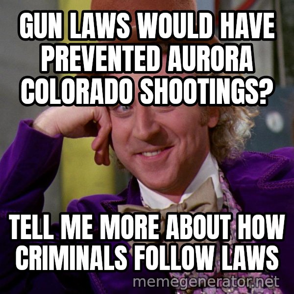 Willy Wonka meme: gun laws would have prevented aurora colorado shootings? / tell me more about how criminals follow laws