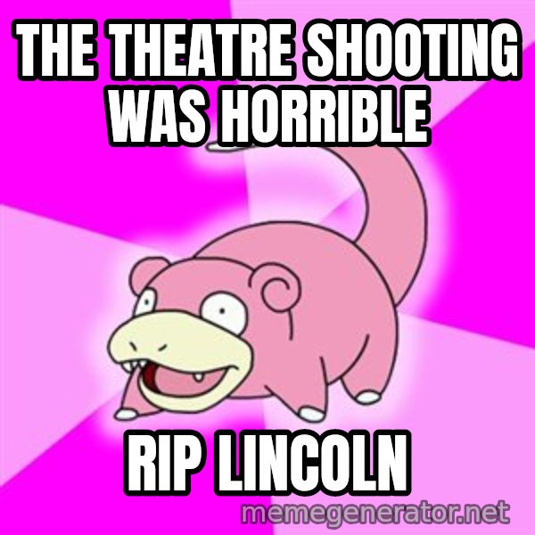 Slowpoke meme: the theatre shooting was horrible / rip lincoln