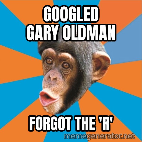 Stupid Monkey meme: GOOGLED GARY OLDMAN / FORGOT THE 'R'