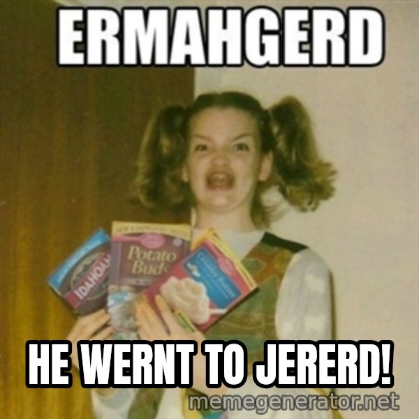 Ermahgerd meme: HE WERNT TO JERERD!