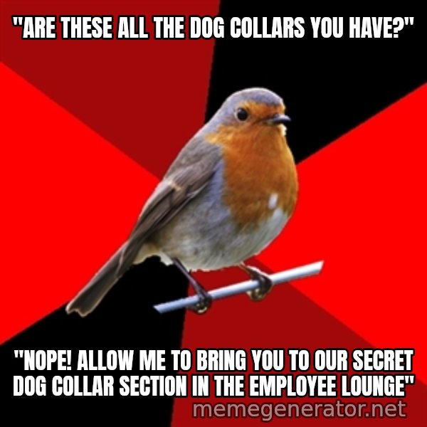 Retail Robin meme: "Are these all the dog collars you have?" / "Nope! allow me to bring you to our secret dog collar section in the employee lounge"