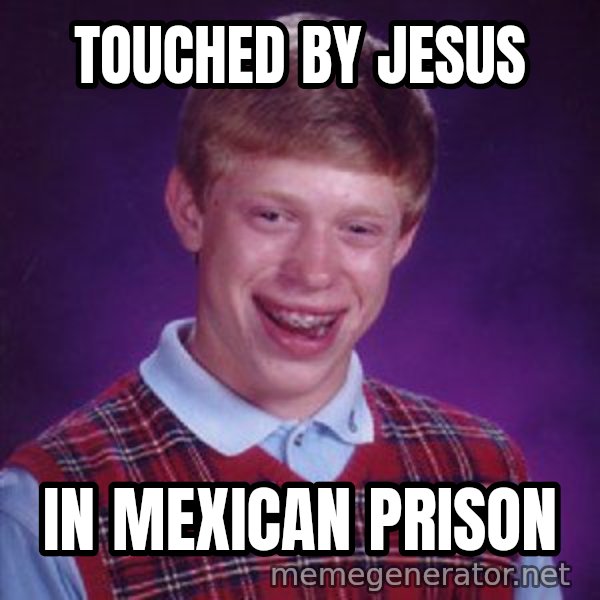 Bad Luck Brian meme: touched by jesus / in mexican prison