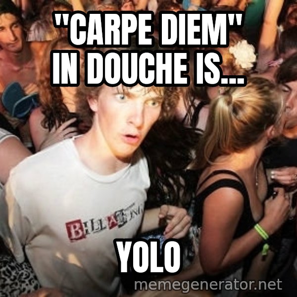 Sudden Realization Ralph meme: "carpe diem" in douche is... / yolo