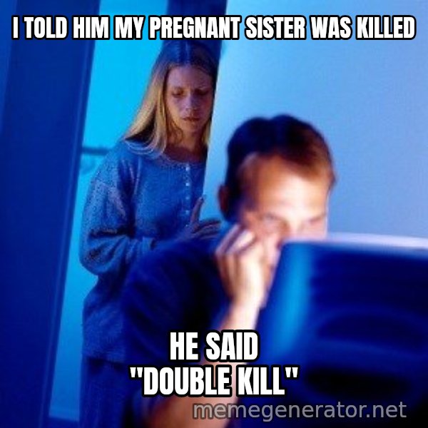 Internet Husband meme: I told him my pregnant sister was killed / he said "double kill"