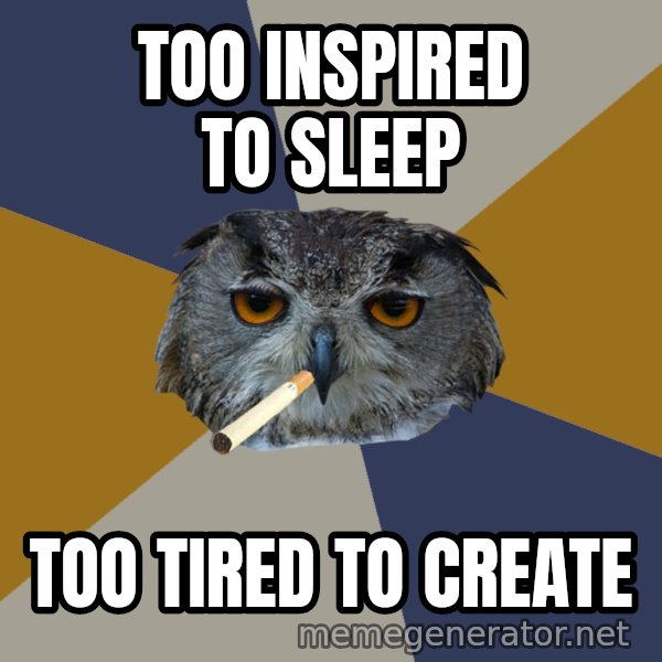 Art Student Owl meme: Too inspired to sleep / too tired to create