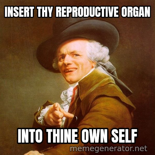 Joseph Ducreux meme: insert thy reproductive organ / Into thine own self