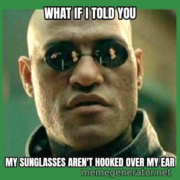 Matrix Morpheus meme: What if I told you / My suNglasses Aren't hooked over my ear