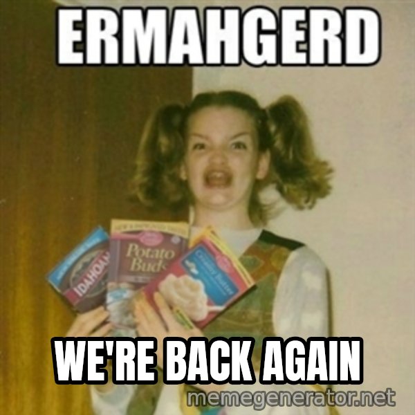 Ermahgerd meme: WE'RE BACK AGAIN