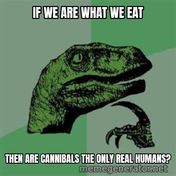 Philosoraptor meme: If we are what we eat / TheN are cannibals thE only real humans?