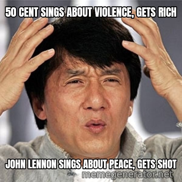 Jackie Chan meme: 50 cent sings about violence, gets rich / john lennon sings about peace, gets shot