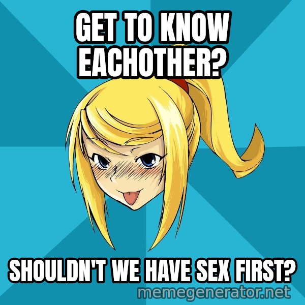 Horney Samus meme: get to know eachother? / shouldn't we have sex first?