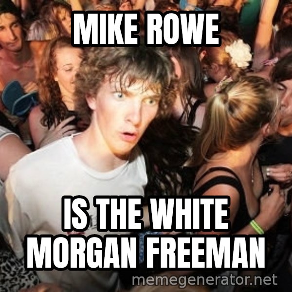 Sudden Realization Ralph meme: Mike Rowe / IS THE WHITE MORGAN FREEMAN