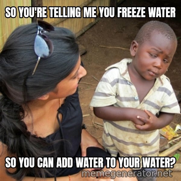 So You're Telling me meme: So you're telling me you freeze water / So you can add water to your water?