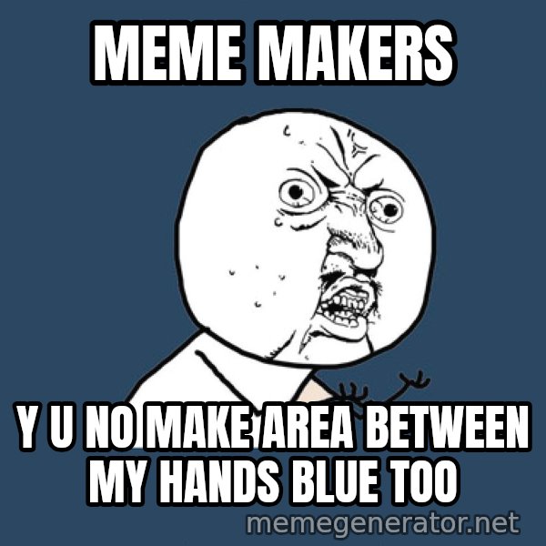 Y U No meme: meme makers / y u no make area between my hands blue too