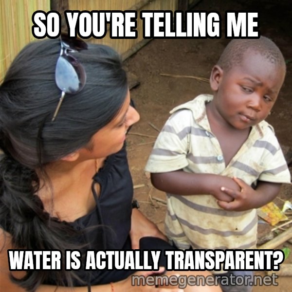 So You're Telling me meme: So You're Telling me / water is actually transparent?